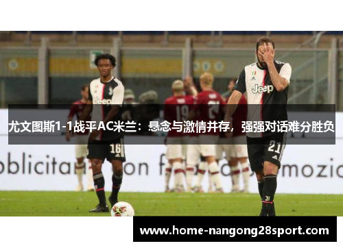 尤文图斯1-1战平AC米兰：悬念与激情并存，强强对话难分胜负