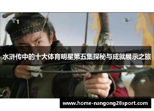 水浒传中的十大体育明星第五集探秘与成就展示之旅