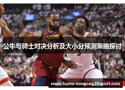 公牛与骑士对决分析及大小分预测策略探讨