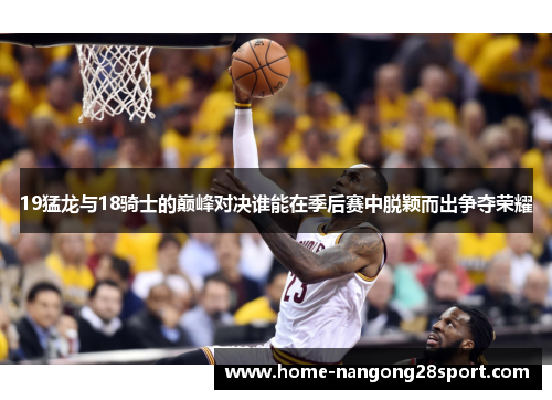 19猛龙与18骑士的巅峰对决谁能在季后赛中脱颖而出争夺荣耀