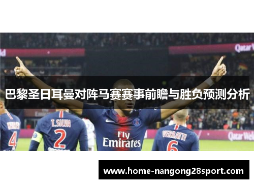 巴黎圣日耳曼对阵马赛赛事前瞻与胜负预测分析