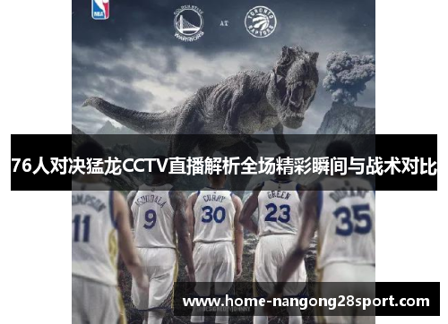 76人对决猛龙CCTV直播解析全场精彩瞬间与战术对比