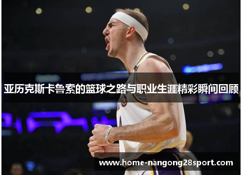 亚历克斯卡鲁索的篮球之路与职业生涯精彩瞬间回顾