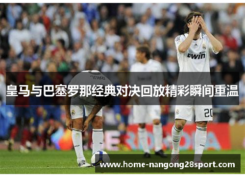 皇马与巴塞罗那经典对决回放精彩瞬间重温